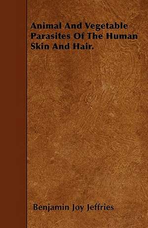 Animal And Vegetable Parasites Of The Human Skin And Hair. de Benjamin Joy Jeffries