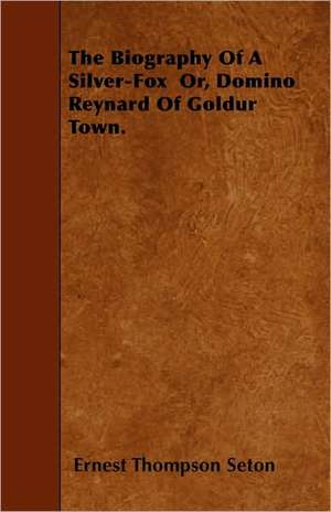 The Biography of a Silver-Fox Or, Domino Reynard of Goldur Town de Ernest Thompson Seton