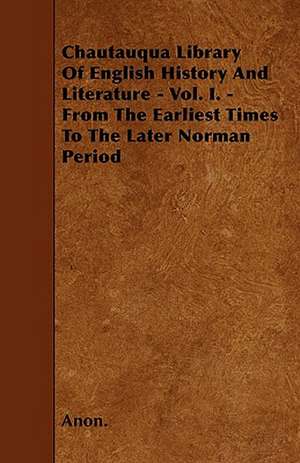 Chautauqua Library Of English History And Literature - Vol. I. - From The Earliest Times To The Later Norman Period de Anon