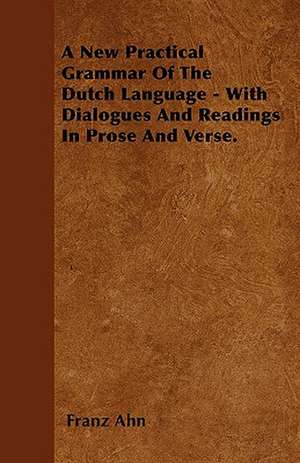 A New Practical Grammar Of The Dutch Language - With Dialogues And Readings In Prose And Verse. de Franz Ahn