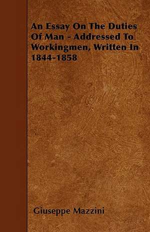 An Essay On The Duties Of Man - Addressed To Workingmen, Written In 1844-1858 de Giuseppe Mazzini