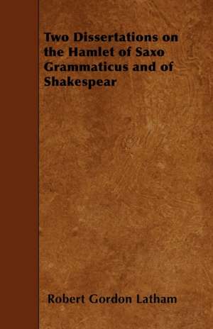 Two Dissertations on the Hamlet of Saxo Grammaticus and of Shakespear de Robert Gordon Latham