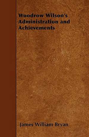 Woodrow Wilson's Administration and Achievements de James William Bryan