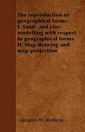 The reproduction of geographical forms. I. Sand- and clay-modelling with respect to geographical forms. II. Map-drawing and map-projection de Jacques W. Redway