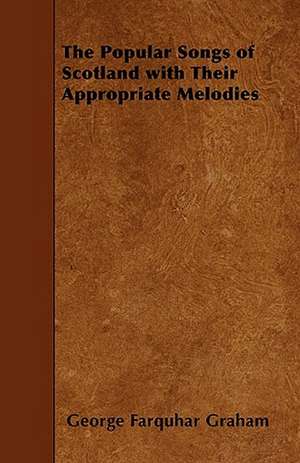 The Popular Songs of Scotland with Their Appropriate Melodies de George Farquhar Graham