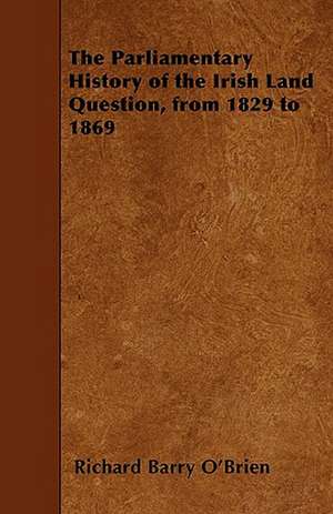 The Parliamentary History of the Irish Land Question, from 1829 to 1869 de Richard Barry O'Brien