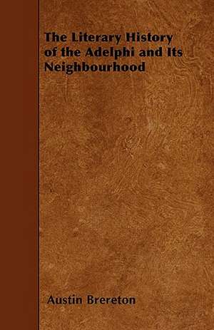 The Literary History of the Adelphi and Its Neighbourhood de Austin Brereton