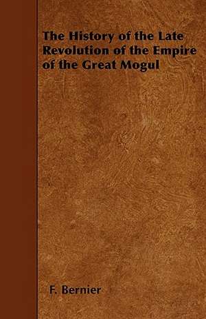 The History of the Late Revolution of the Empire of the Great Mogul de F. Bernier