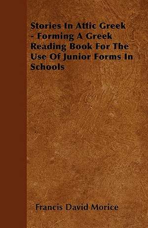 Stories In Attic Greek - Forming A Greek Reading Book For The Use Of Junior Forms In Schools de Francis David Morice