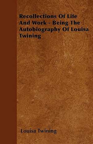 Recollections Of Life And Work - Being The Autobiography Of Louisa Twining de Louisa Twining