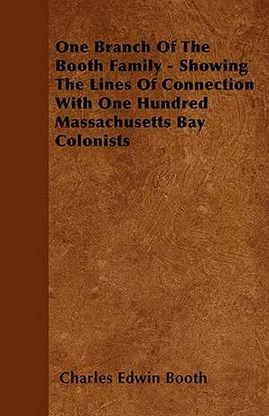 One Branch Of The Booth Family - Showing The Lines Of Connection With One Hundred Massachusetts Bay Colonists de Charles Edwin Booth