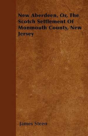 New Aberdeen, Or, The Scotch Settlement Of Monmouth County, New Jersey de James Steen