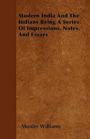 Modern India And The Indians Being A Series Of Impressions, Notes, And Essays de Monier Williams