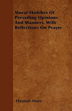 Moral Sketches Of Prevailing Opinions And Manners, With Reflections On Prayer de Hannah More