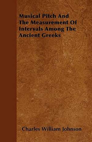 Musical Pitch And The Measurement Of Intervals Among The Ancient Greeks de Charles William Johnson