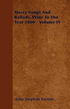 Merry Songs And Ballads, Prior To The Year 1800 - Volume IV de John Stephen Farmer