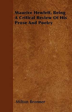 Maurice Hewlett, Being A Critical Review Of His Prose And Poetry de Milton Bronner