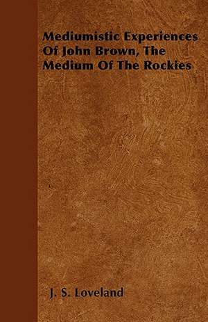 Mediumistic Experiences Of John Brown, The Medium Of The Rockies de J. S. Loveland