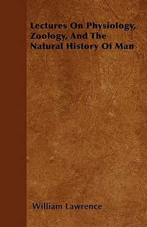 Lectures On Physiology, Zoology, And The Natural History Of Man de William Lawrence