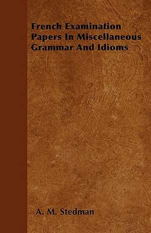 French Examination Papers In Miscellaneous Grammar And Idioms de A. M. Stedman