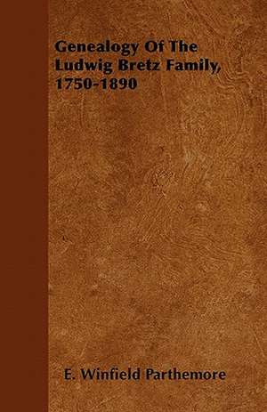 Genealogy Of The Ludwig Bretz Family, 1750-1890 de E. Winfield Parthemore