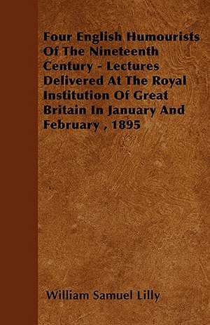 Four English Humourists Of The Nineteenth Century - Lectures Delivered At The Royal Institution Of Great Britain In January And February , 1895 de William Samuel Lilly