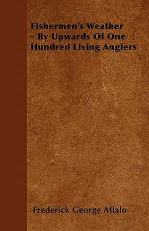 Fishermen's Weather - By Upwards Of One Hundred Living Anglers de Frederick George Aflalo