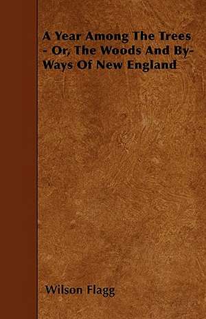 A Year Among The Trees - Or, The Woods And By-Ways Of New England de Wilson Flagg