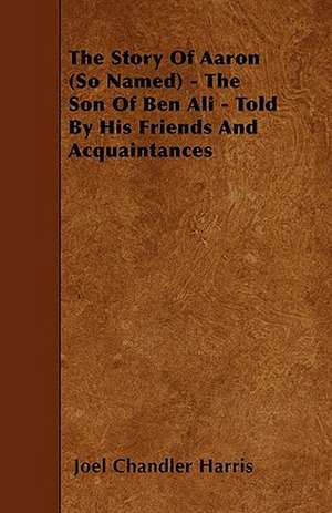 The Story Of Aaron (So Named) - The Son Of Ben Ali - Told By His Friends And Acquaintances de Joel Chandler Harris