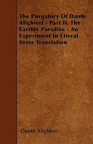 The Purgatory Of Dante Alighieri - Part II. The Earthly Paradise - An Experiment In Literal Verse Translation de Dante Alighieri