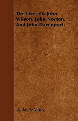 The Lives Of John Wilson, John Norton, And John Davenport. de A. W. M'Clure