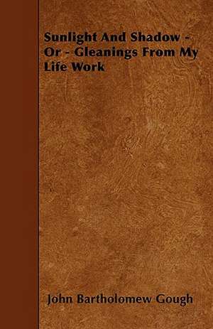 Sunlight And Shadow - Or - Gleanings From My Life Work de John Bartholomew Gough