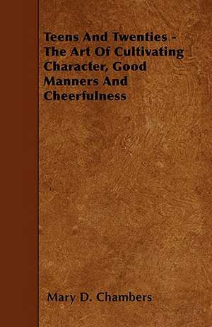 Teens And Twenties - The Art Of Cultivating Character, Good Manners And Cheerfulness de Mary D. Chambers