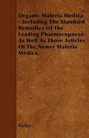 Organic Materia Medica - Including The Standard Remedies Of The Leading Pharmacopoeas As Well As Those Articles Of The Newer Materia Medica. de Parke