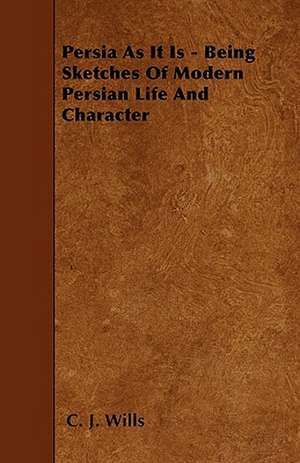 Persia As It Is - Being Sketches Of Modern Persian Life And Character de C. J. Wills