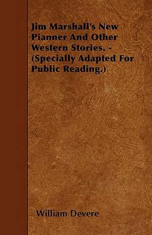 Jim Marshall's New Pianner And Other Western Stories. - (Specially Adapted For Public Reading.) de William Devere