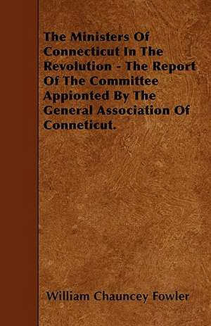 The Ministers Of Connecticut In The Revolution - The Report Of The Committee Appionted By The General Association Of Conneticut. de William Chauncey Fowler