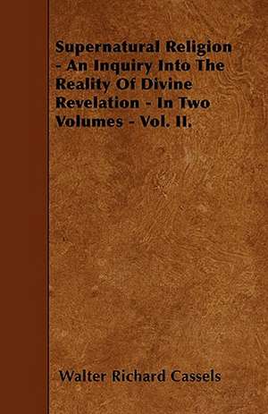 Supernatural Religion - An Inquiry Into The Reality Of Divine Revelation - In Two Volumes - Vol. II. de Walter Richard Cassels