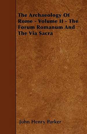 The Archaeology Of Rome - Volume II - The Forum Romanum And The Via Sacra de John Henry Parker