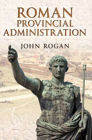 Roman Provincial Administration de John Rogan