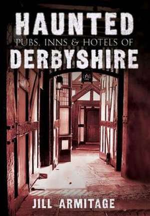 Haunted Pubs, Inns and Hotels of Derbyshire de Jill Armitage