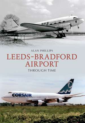 Leeds Bradford Airport Through Time de ALAN PHILLIPS