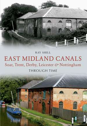 East Midland Canals Through Time de Ray Shill