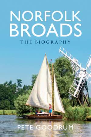 Norfolk Broads: The Biography de Pete Goodrum