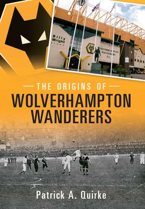 The Origins of Wolverhampton Wanderers de Patrick Quirke