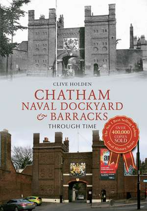 Chatham Naval Dockyard & Barracks Through Time de Clive Holden