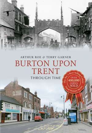 Burton Upon Trent Through Time de Arthur Roe