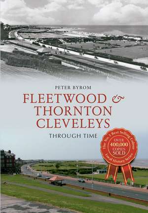 Fleetwood & Thornton Cleveleys Through Time de Peter Byrom