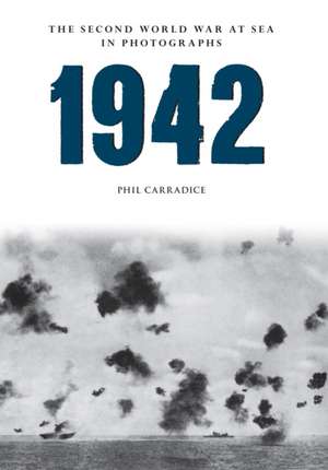 1942 the Second World War at Sea in Photographs de PHIL CARRADICE