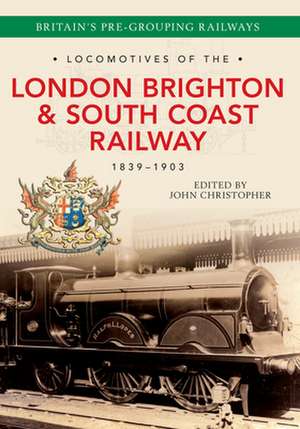 Locomotives of the London Brighton & South Coast Railway 1839-1903 de John Christopher